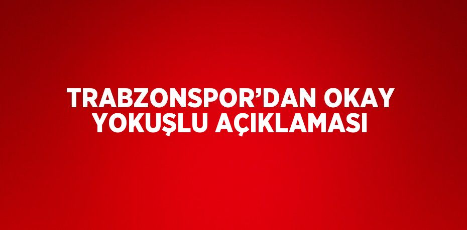 TRABZONSPOR’DAN OKAY YOKUŞLU AÇIKLAMASI