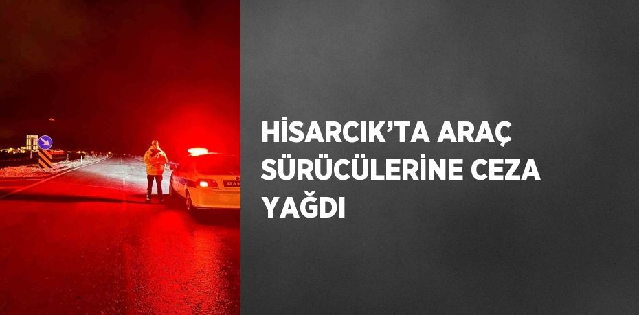 HİSARCIK’TA ARAÇ SÜRÜCÜLERİNE CEZA YAĞDI