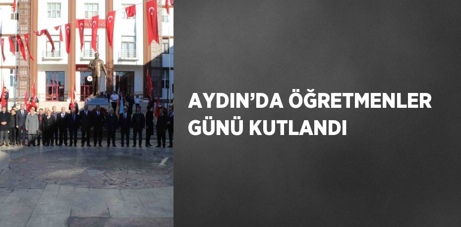 AYDIN’DA ÖĞRETMENLER GÜNÜ KUTLANDI