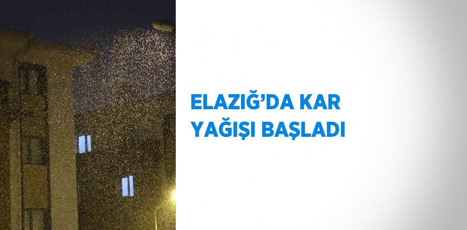 ELAZIĞ’DA KAR YAĞIŞI BAŞLADI