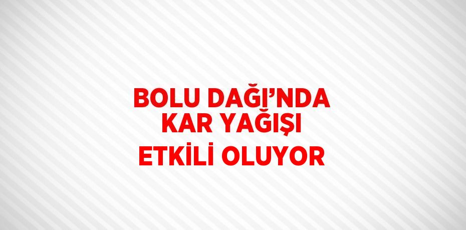 BOLU DAĞI’NDA KAR YAĞIŞI ETKİLİ OLUYOR