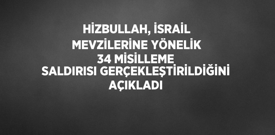 HİZBULLAH, İSRAİL MEVZİLERİNE YÖNELİK 34 MİSİLLEME SALDIRISI GERÇEKLEŞTİRİLDİĞİNİ AÇIKLADI