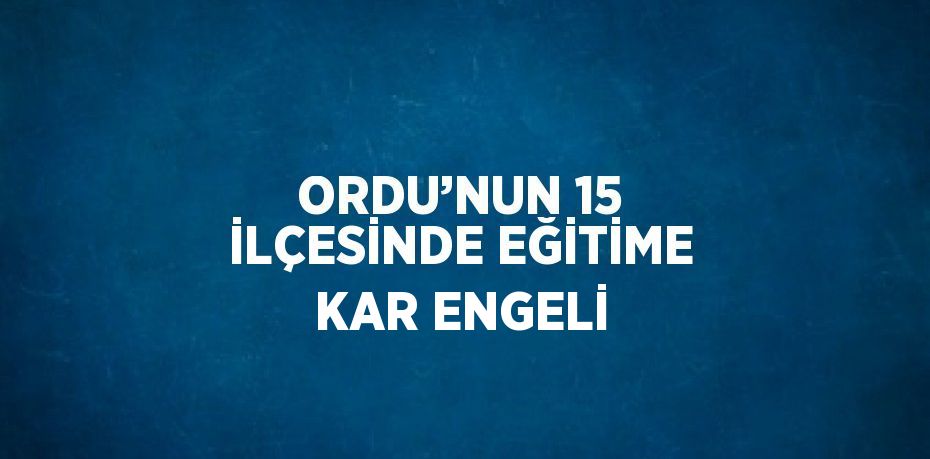 ORDU’NUN 15 İLÇESİNDE EĞİTİME KAR ENGELİ