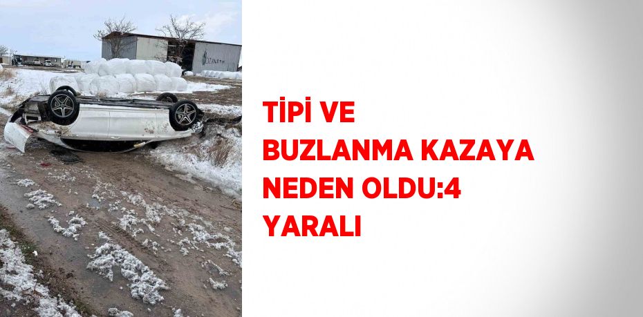 TİPİ VE BUZLANMA KAZAYA NEDEN OLDU:4 YARALI