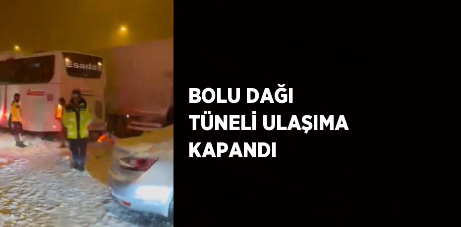 BOLU DAĞI TÜNELİ ULAŞIMA KAPANDI