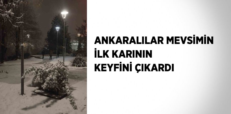 ANKARALILAR MEVSİMİN İLK KARININ KEYFİNİ ÇIKARDI