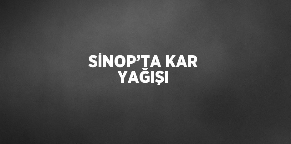 SİNOP’TA KAR YAĞIŞI