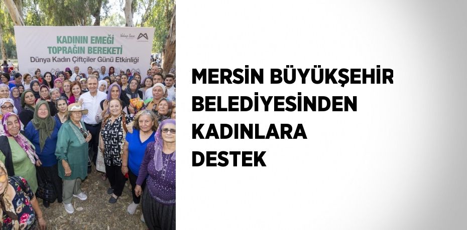 MERSİN BÜYÜKŞEHİR BELEDİYESİNDEN KADINLARA DESTEK