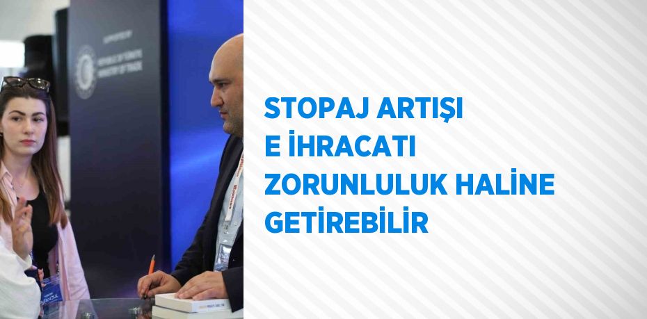 STOPAJ ARTIŞI E İHRACATI ZORUNLULUK HALİNE GETİREBİLİR