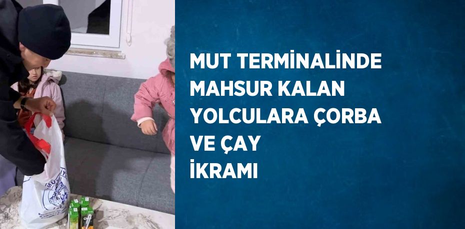 MUT TERMİNALİNDE MAHSUR KALAN YOLCULARA ÇORBA VE ÇAY İKRAMI