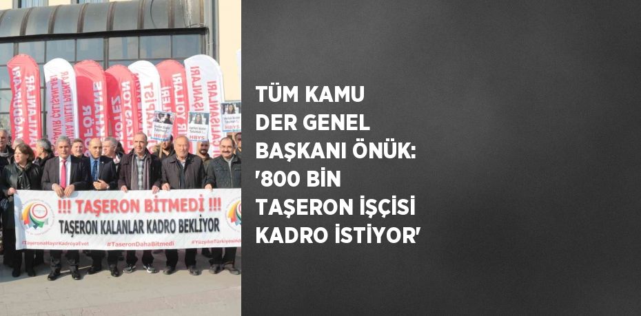 TÜM KAMU DER GENEL BAŞKANI ÖNÜK: '800 BİN TAŞERON İŞÇİSİ KADRO İSTİYOR'