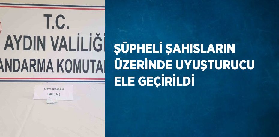 ŞÜPHELİ ŞAHISLARIN ÜZERİNDE UYUŞTURUCU ELE GEÇİRİLDİ