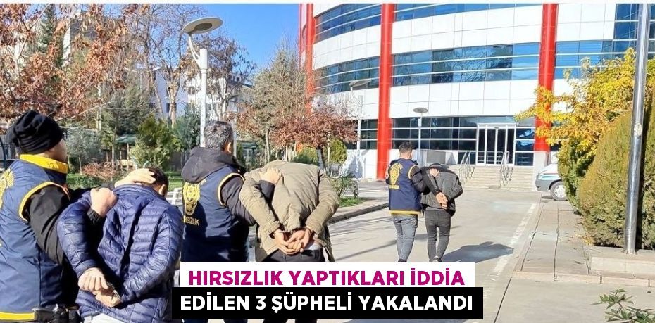 HIRSIZLIK YAPTIKLARI İDDİA EDİLEN 3 ŞÜPHELİ YAKALANDI