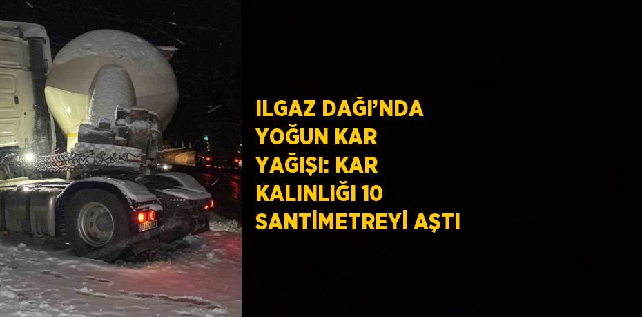 ILGAZ DAĞI’NDA YOĞUN KAR YAĞIŞI: KAR KALINLIĞI 10 SANTİMETREYİ AŞTI