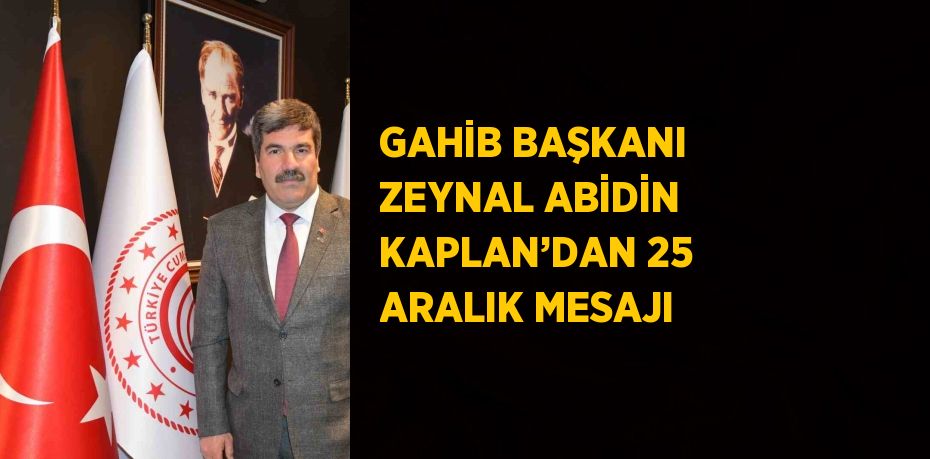GAHİB BAŞKANI ZEYNAL ABİDİN KAPLAN’DAN 25 ARALIK MESAJI