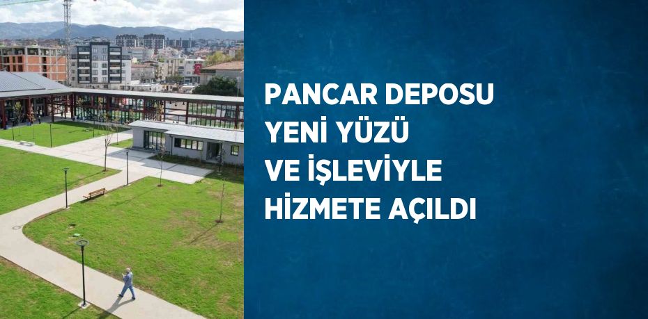 PANCAR DEPOSU YENİ YÜZÜ VE İŞLEVİYLE HİZMETE AÇILDI