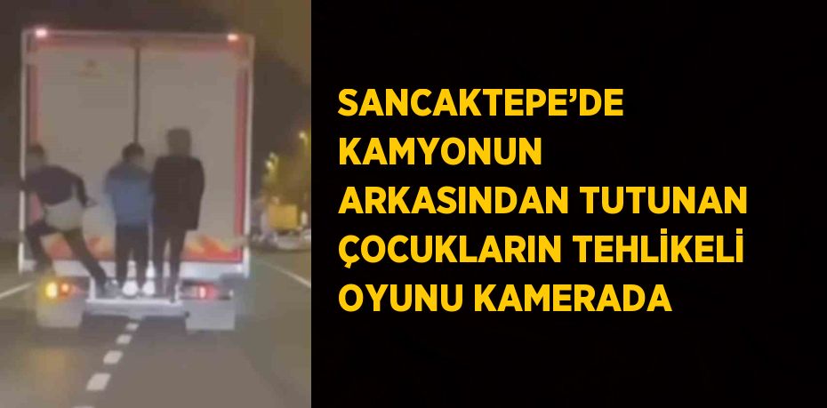 SANCAKTEPE’DE KAMYONUN ARKASINDAN TUTUNAN ÇOCUKLARIN TEHLİKELİ OYUNU KAMERADA