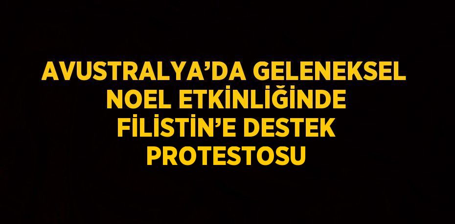 AVUSTRALYA’DA GELENEKSEL NOEL ETKİNLİĞİNDE FİLİSTİN’E DESTEK PROTESTOSU