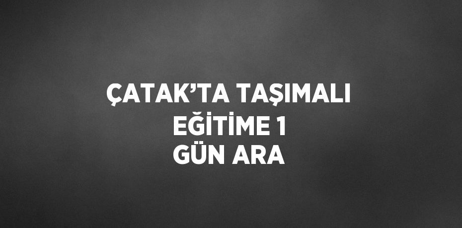 ÇATAK’TA TAŞIMALI EĞİTİME 1 GÜN ARA