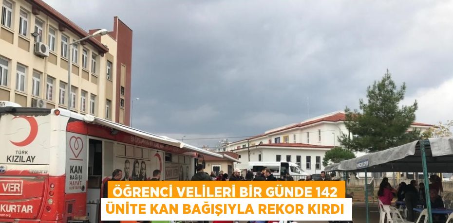 ÖĞRENCİ VELİLERİ BİR GÜNDE 142 ÜNİTE KAN BAĞIŞIYLA REKOR KIRDI