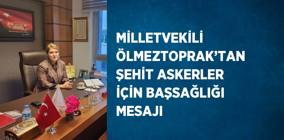 MİLLETVEKİLİ ÖLMEZTOPRAK’TAN ŞEHİT ASKERLER İÇİN BAŞSAĞLIĞI MESAJI