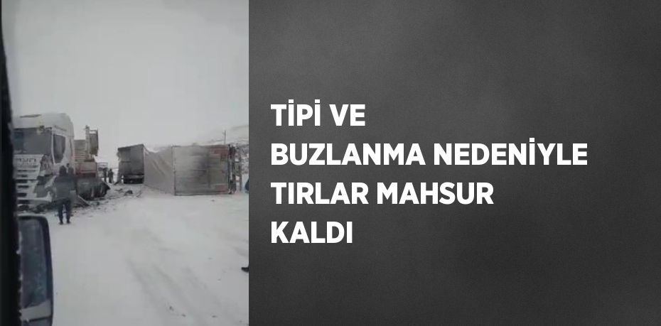 TİPİ VE BUZLANMA NEDENİYLE TIRLAR MAHSUR KALDI