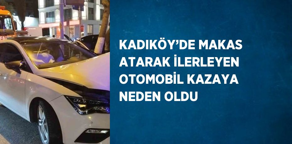 KADIKÖY’DE MAKAS ATARAK İLERLEYEN OTOMOBİL KAZAYA NEDEN OLDU