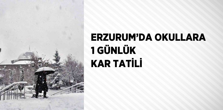 ERZURUM’DA OKULLARA 1 GÜNLÜK KAR TATİLİ