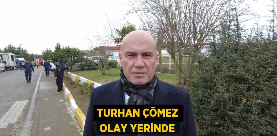 TURHAN ÇÖMEZ OLAY YERİNDE