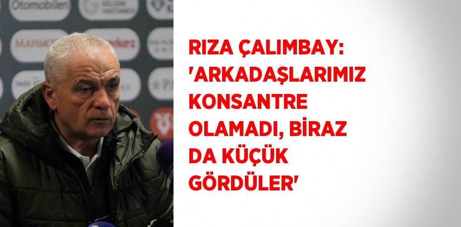 RIZA ÇALIMBAY: 'ARKADAŞLARIMIZ KONSANTRE OLAMADI, BİRAZ DA KÜÇÜK GÖRDÜLER'