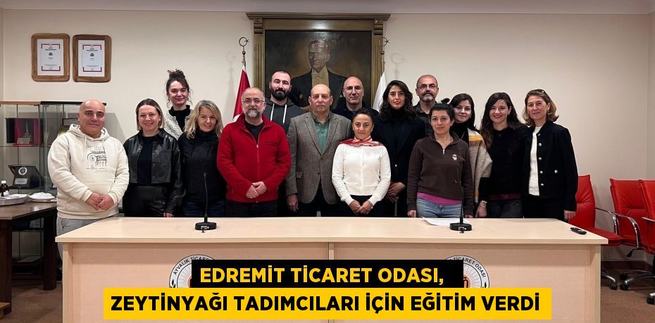 EDREMİT TİCARET ODASI,   ZEYTİNYAĞI TADIMCILARI İÇİN EĞİTİM VERDİ