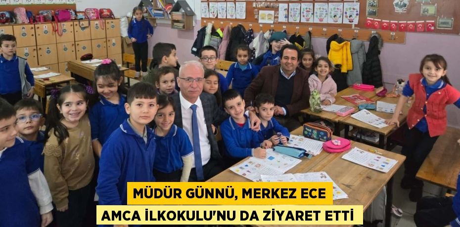 MÜDÜR GÜNNÜ, MERKEZ ECE AMCA İLKOKULU'NU DA ZİYARET ETTİ