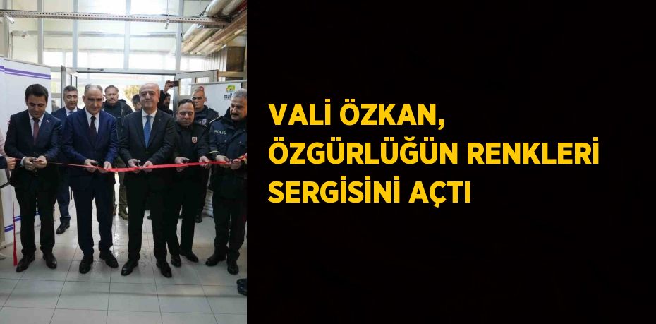 VALİ ÖZKAN, ÖZGÜRLÜĞÜN RENKLERİ SERGİSİNİ AÇTI