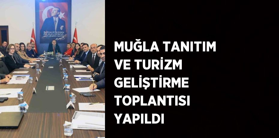 MUĞLA TANITIM VE TURİZM GELİŞTİRME TOPLANTISI YAPILDI