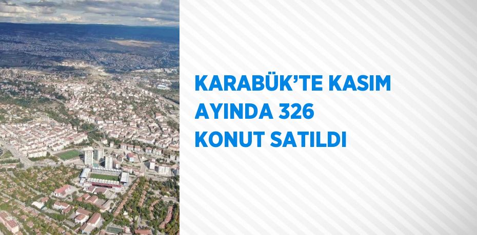 KARABÜK’TE KASIM AYINDA 326 KONUT SATILDI