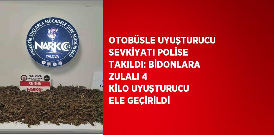 OTOBÜSLE UYUŞTURUCU SEVKİYATI POLİSE TAKILDI: BİDONLARA ZULALI 4 KİLO UYUŞTURUCU ELE GEÇİRİLDİ