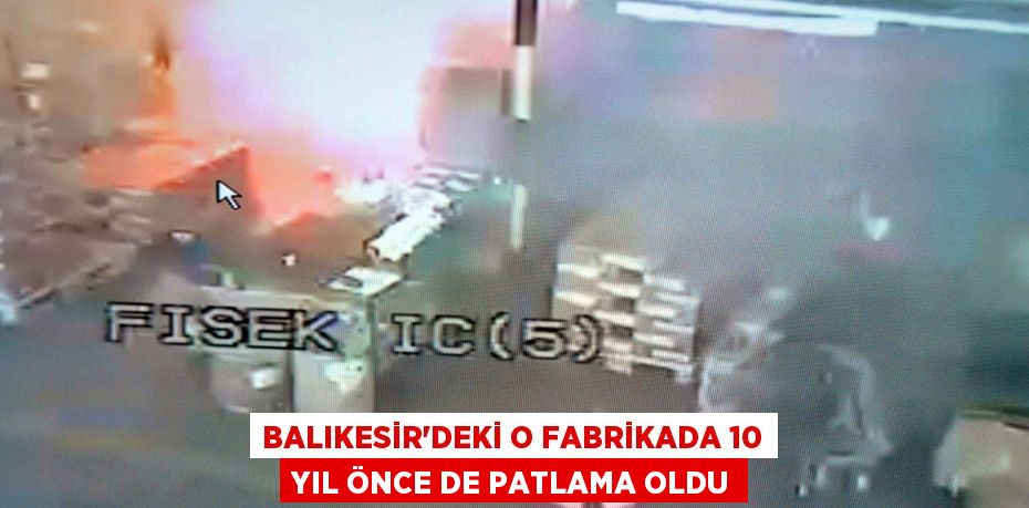 Balıkesir'deki o fabrikada 10 yıl önce de patlama oldu