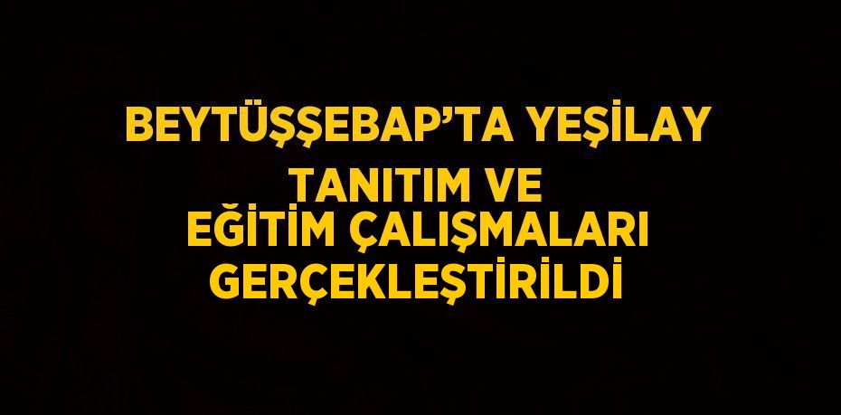 BEYTÜŞŞEBAP’TA YEŞİLAY TANITIM VE EĞİTİM ÇALIŞMALARI GERÇEKLEŞTİRİLDİ