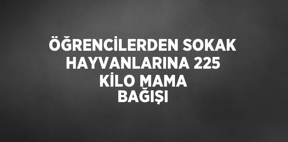 ÖĞRENCİLERDEN SOKAK HAYVANLARINA 225 KİLO MAMA BAĞIŞI