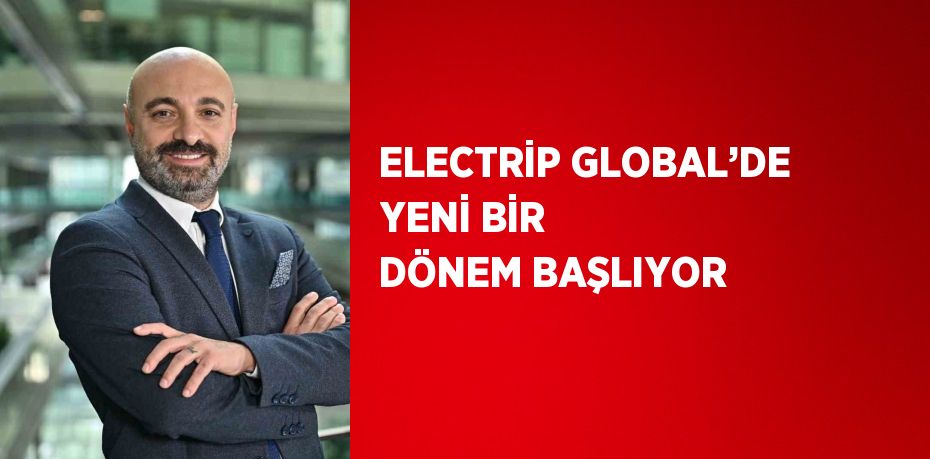 ELECTRİP GLOBAL’DE YENİ BİR DÖNEM BAŞLIYOR