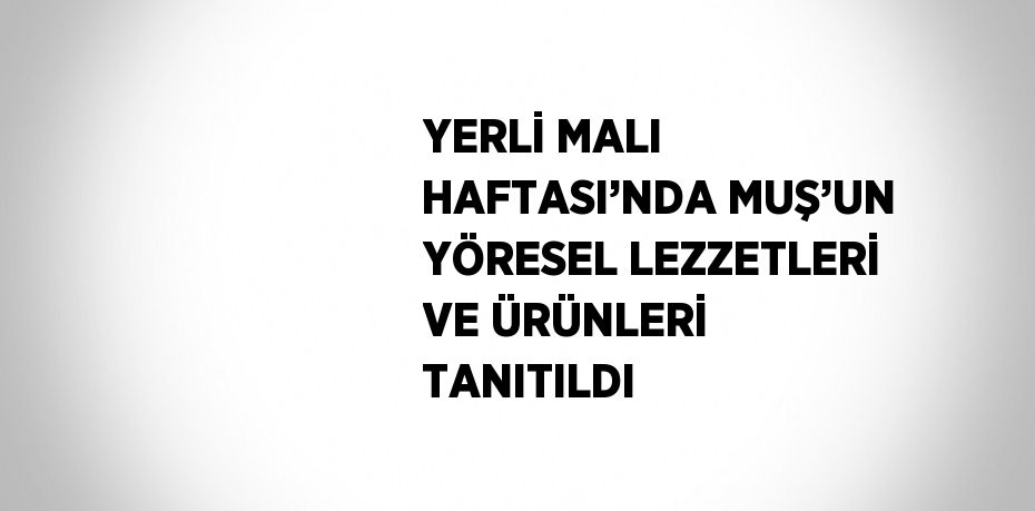 YERLİ MALI HAFTASI’NDA MUŞ’UN YÖRESEL LEZZETLERİ VE ÜRÜNLERİ TANITILDI