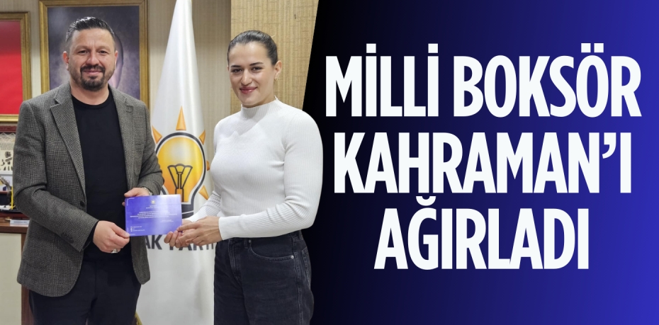 MİLLİ BOKSÖR KAHRAMAN’I AĞIRLADI