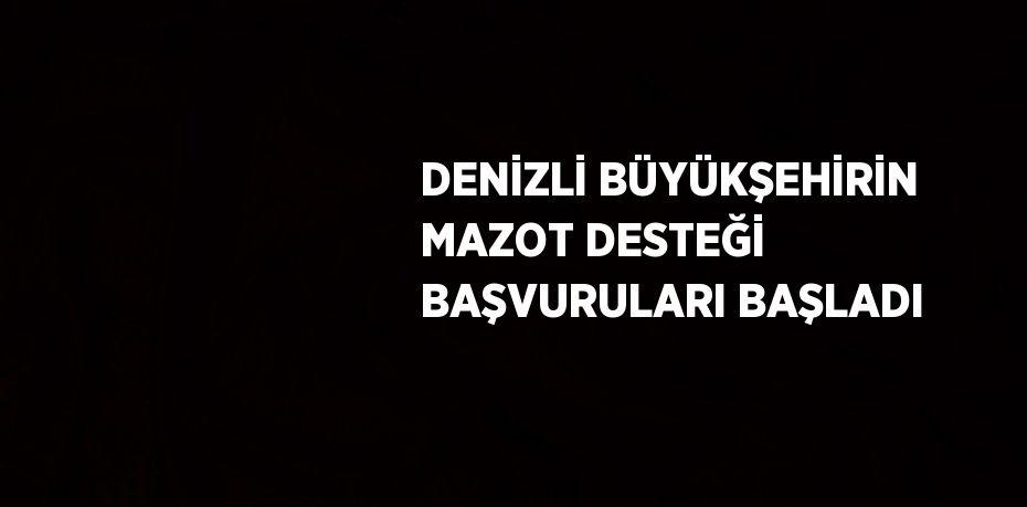 DENİZLİ BÜYÜKŞEHİRİN MAZOT DESTEĞİ BAŞVURULARI BAŞLADI