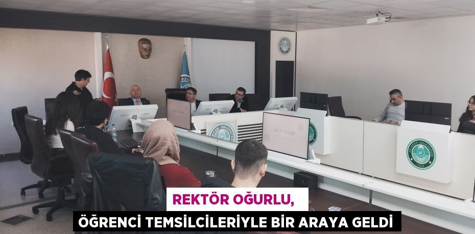 REKTÖR OĞURLU,   ÖĞRENCİ TEMSİLCİLERİYLE BİR ARAYA GELDİ