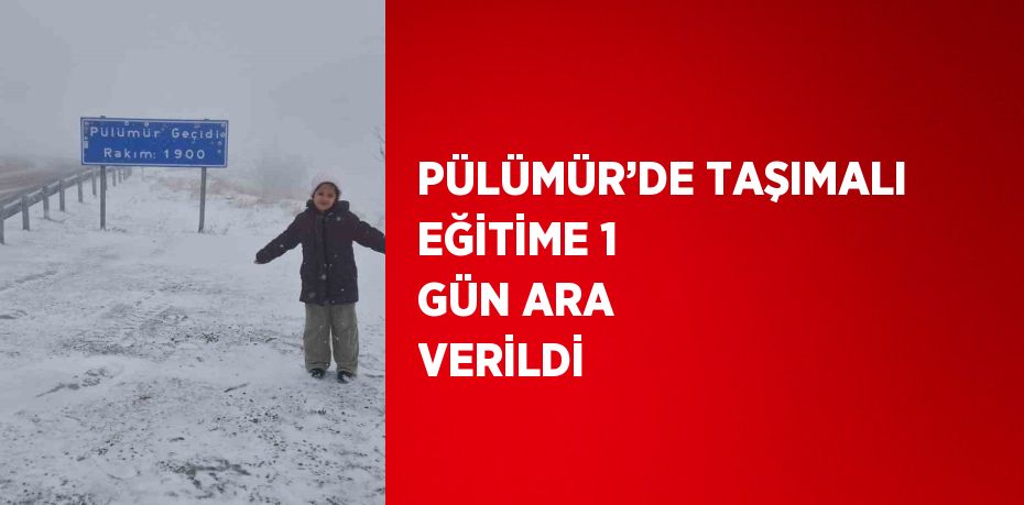 PÜLÜMÜR’DE TAŞIMALI EĞİTİME 1 GÜN ARA VERİLDİ