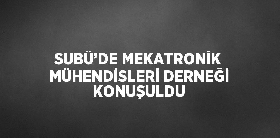 SUBÜ’DE MEKATRONİK MÜHENDİSLERİ DERNEĞİ KONUŞULDU