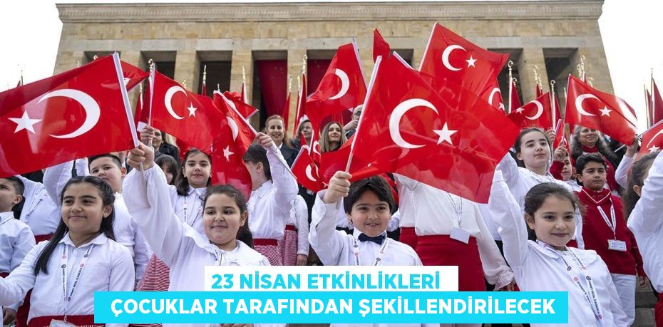 23 NİSAN ETKİNLİKLERİ    ÇOCUKLAR TARAFINDAN ŞEKİLLENDİRİLECEK