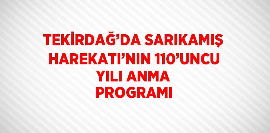 TEKİRDAĞ’DA SARIKAMIŞ HAREKATI’NIN 110’UNCU YILI ANMA PROGRAMI