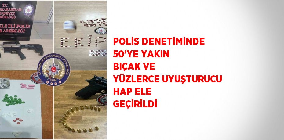 POLİS DENETİMİNDE 50’YE YAKIN BIÇAK VE YÜZLERCE UYUŞTURUCU HAP ELE GEÇİRİLDİ