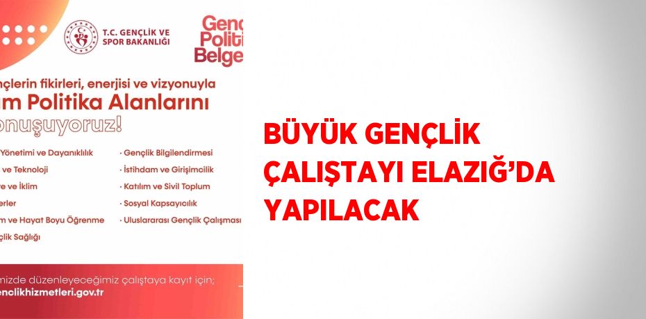 BÜYÜK GENÇLİK ÇALIŞTAYI ELAZIĞ’DA YAPILACAK